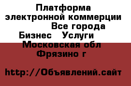 Платформа электронной коммерции GIG-OS - Все города Бизнес » Услуги   . Московская обл.,Фрязино г.